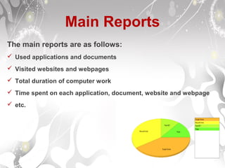 Main Reports
The main reports are as follows:
 Used applications and documents
 Visited websites and webpages
 Total duration of computer work
 Time spent on each application, document, website and webpage
 etc.
 