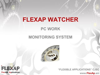 “FLEXIBLE APPLICATIONS” CJSC
www.FlexAp.am
FLEXAP WATCHER
PC WORK
MONITORING SYSTEM
 