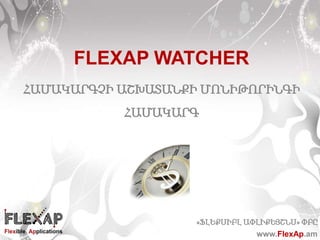 «ՖԼԵՔՍԻԲԼ ԱՓԼԻՔԵՅՇՆՍ» ՓԲԸ
www.FlexAp.am
FLEXAP WATCHER
ՀԱՄԱԿԱՐԳՉԻ ԱՇԽԱՏԱՆՔԻ ՄՈՆԻԹՈՐԻՆԳԻ
ՀԱՄԱԿԱՐԳ
 