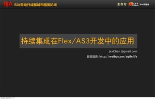 持续集成在Flex/AS3开发中的应用
                                                     JexChan @gmail.com
                                       新浪微博: http://weibo.com/agilelife




Saturday, December 17, 11
 