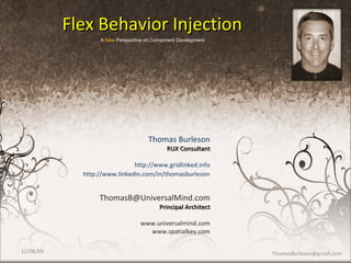 Thomas Burleson RUX Consultant http://www.gridlinked.info [email_address] Principal Architect www.universalmind.com www.spatialkey.com Flex Behavior Injection A  New  Perspective on Component Development 06/08/09 [email_address] http://www.linkedin.com/in/thomasburleson 