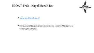 FRONT-END - KayakBeachBar
• www.kayakbeachbar.cz
• Integration of JavaScript components into Content Management
System (WordPress)
 