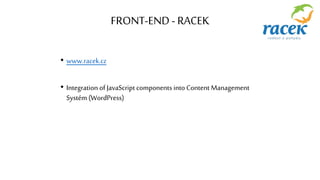 FRONT-END - RACEK
• www.racek.cz
• Integration of JavaScript components into Content Management
Systém (WordPress)
 