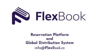 Reservation Platform
and
Global Distribution System
info@FlexBook.cz
 