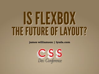 IS FLEXBOX
THE FUTURE OF LAYOUT?
    james williamson | lynda.com
 