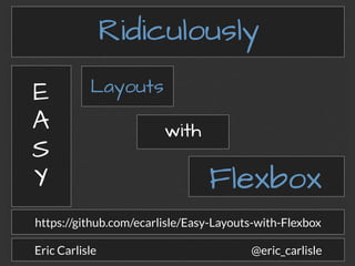 Ridiculously
E
A
S
Y
Layouts
with
Flexbox
https://github.com/ecarlisle/Easy-Layouts-with-Flexbox
@eric_carlisleEric Carlisle
 