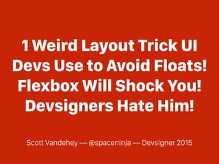 1 Weird Layout Trick UI
Devs Use to Avoid Floats!
Flexbox Will Shock You!
Devsigners Hate Him!
Scott Vandehey — @spaceninja — Devsigner 2015
 