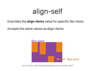 align-self
Overrides the align-items value for specific flex items.
Accepts the same values as align-items.
css-tricks.com/almanac/properties/a/align-self
flex-end
flex-start
 
