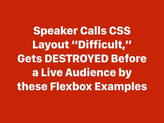 Speaker Calls CSS
Layout “Difficult,”
Gets DESTROYED Before
a Live Audience by
these Flexbox Examples
 