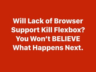 Will Lack of Browser
Support Kill Flexbox?
You Won’t BELIEVE
What Happens Next.
 