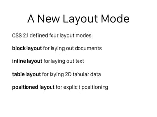 A New Layout Mode
CSS 2.1 defined four layout modes:
block layout for laying out documents
inline layout for laying out text
table layout for laying out 2D tabular data
positioned layout for explicit positioning
 