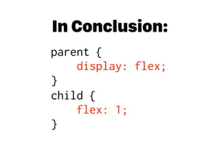 In Conclusion:
parent { 
display: flex; 
}
child { 
flex: 1; 
}
 