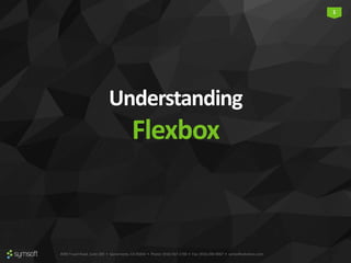 4090 Truxel Road, Suite 200 • Sacramento, CA 95834 • Phone: (916) 567-1740 • Fax: (916) 290-9067 • symsoftsolutions.com
1
Understanding
Flexbox
 