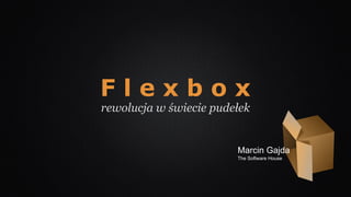 F l e x b o x
rewolucja w świecie pudełek
Marcin Gajda
The Software House
 