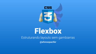 Flexbox
Estruturando layouts sem gambiarras
@afonsopacifer
 