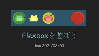 Flexboxを遊ぼう
kou 2021/08/03
 