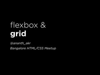 flexbox &
grid
@ananth_akr
Bangalore HTML/CSS Meetup
 