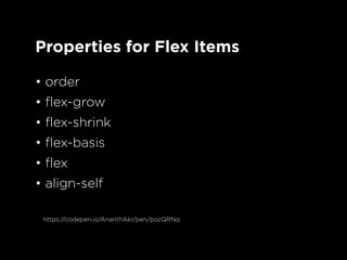 Properties for Flex Items
• order
• flex-grow
• flex-shrink
• flex-basis
• flex
• align-self
https://codepen.io/AnanthAkr/pen/pozQRNq
 