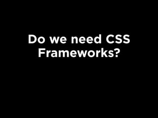 Do we need CSS
Frameworks?
 