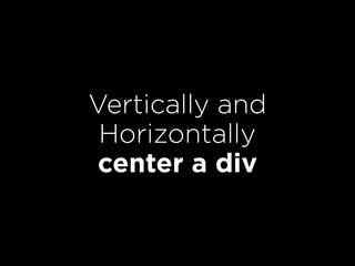 Vertically and
Horizontally
center a div
 