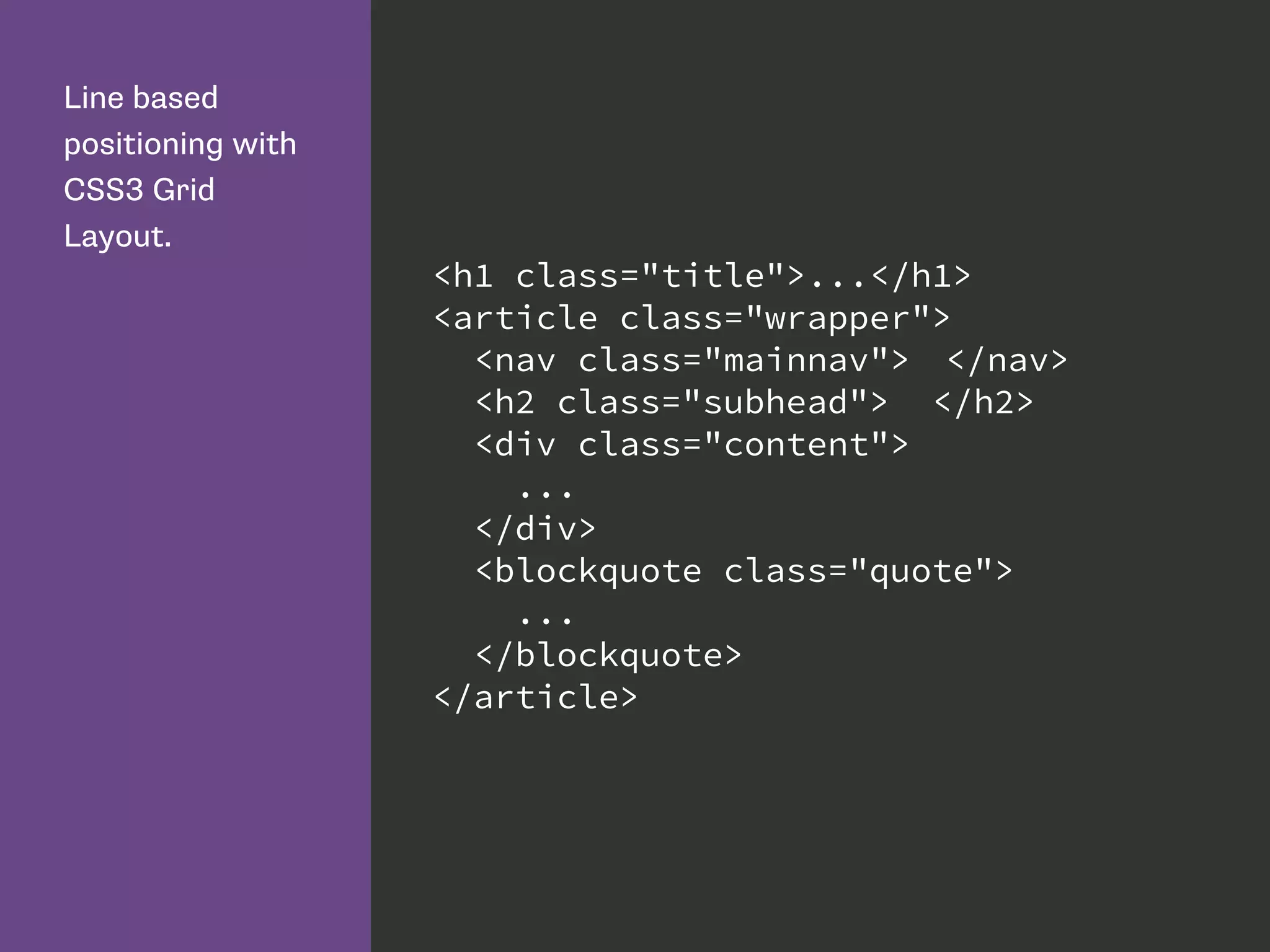 Line based
positioning with
CSS3 Grid
Layout.
<h1 class="title">...</h1>
<article class="wrapper">
<nav class="mainnav"> </nav>
<h2 class="subhead"> </h2>
<div class="content">
...
</div>
<blockquote class="quote">
...
</blockquote>
</article>
 