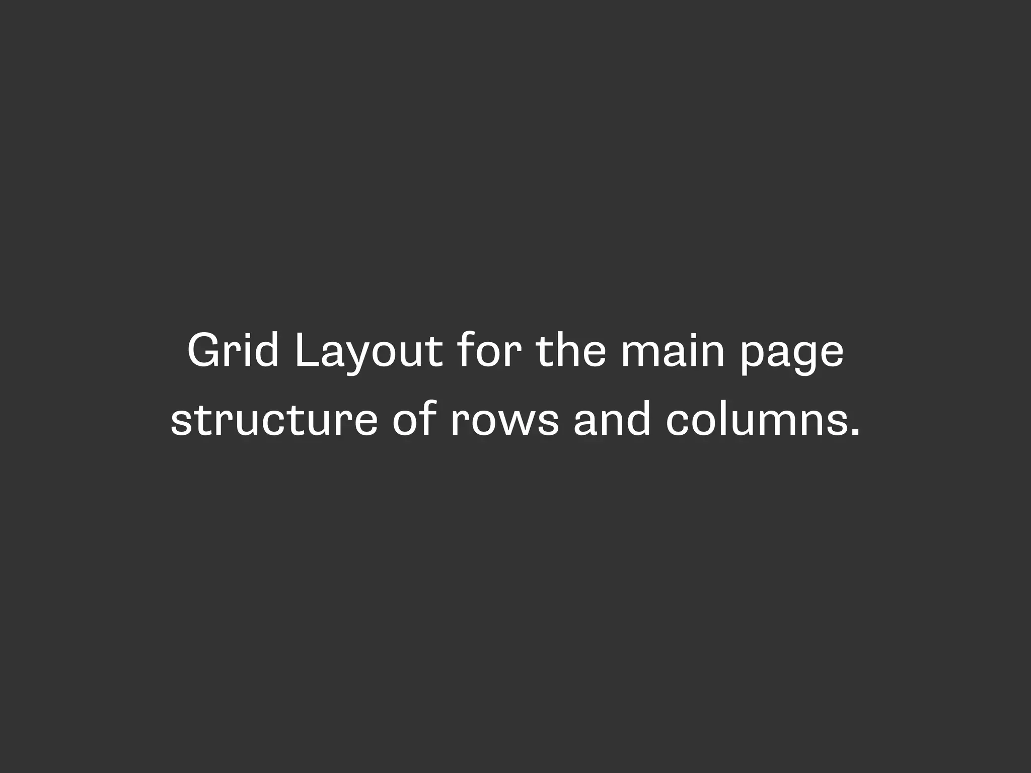 Grid Layout for the main page
structure of rows and columns.
 