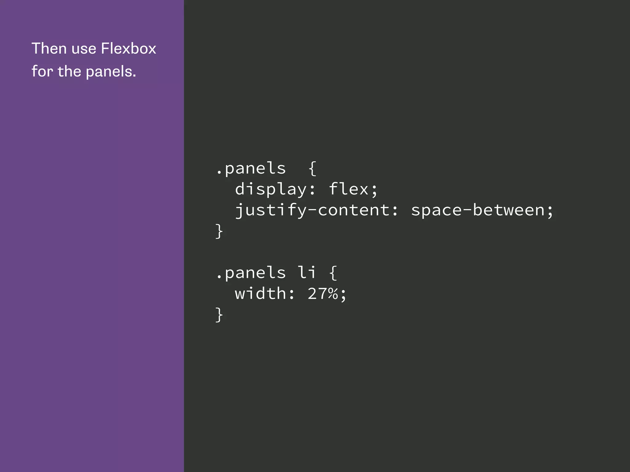 Then use Flexbox
for the panels.
.panels {
display: flex;
justify-content: space-between;
}
.panels li {
width: 27%;
}
 
