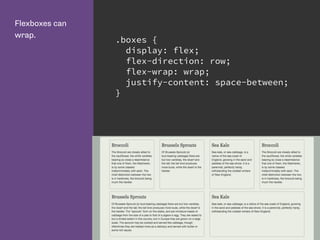 Flexboxes can
wrap.
.boxes {
display: flex;
flex-direction: row;
flex-wrap: wrap;
justify-content: space-between;
}
 