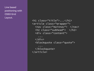 Line based
positioning with
CSS3 Grid
Layout.
<h1 class="title">...</h1>
<article class="wrapper">
<nav class="mainnav"> </nav>
<h2 class="subhead"> </h2>
<div class="content">
...
</div>
<blockquote class="quote">
...
</blockquote>
</article>
 