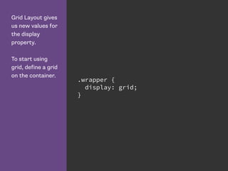 Grid Layout gives
us new values for
the display
property.
To start using
grid, define a grid
on the container.
.wrapper {
display: grid;
}
 