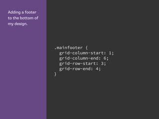 Adding a footer
to the bottom of
my design.
.mainfooter {
grid-column-start: 1;
grid-column-end: 6;
grid-row-start: 3;
grid-row-end: 4;
}
 