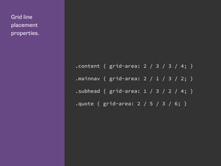 Grid line
placement
properties.
.content { grid-area: 2 / 3 / 3 / 4; }
.mainnav { grid-area: 2 / 1 / 3 / 2; }
.subhead { grid-area: 1 / 3 / 2 / 4; }
.quote { grid-area: 2 / 5 / 3 / 6; }
 
