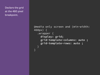 Declare the grid
at the 460 pixel
breakpoint.
@media only screen and (min-width:
460px) {
.wrapper {
display: grid;
grid-template-columns: auto ;
grid-template-rows: auto ;
}
}
 
