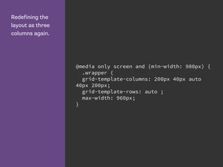Redefining the
layout as three
columns again.
@media only screen and (min-width: 980px) {
.wrapper {
grid-template-columns: 200px 40px auto
40px 200px;
grid-template-rows: auto ;
max-width: 960px;
}
 