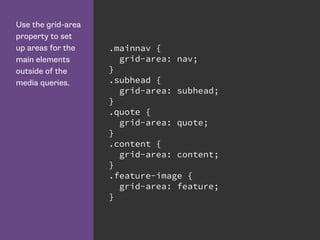 Use the grid-area
property to set
up areas for the
main elements
outside of the
media queries.
.mainnav {
grid-area: nav;
}
.subhead {
grid-area: subhead;
}
.quote {
grid-area: quote;
}
.content {
grid-area: content;
}
.feature-image {
grid-area: feature;
}
 