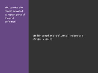 You can use the
repeat keyword
to repeat parts of
the grid
definition.
grid-template-columns: repeat(4,
200px 20px);
 