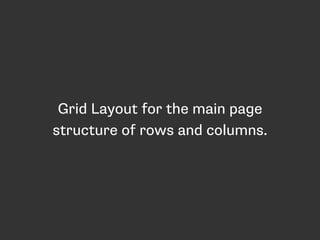 Grid Layout for the main page
structure of rows and columns.
 