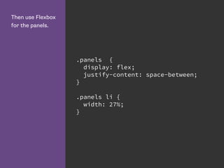 Then use Flexbox
for the panels.
.panels {
display: flex;
justify-content: space-between;
}
.panels li {
width: 27%;
}
 