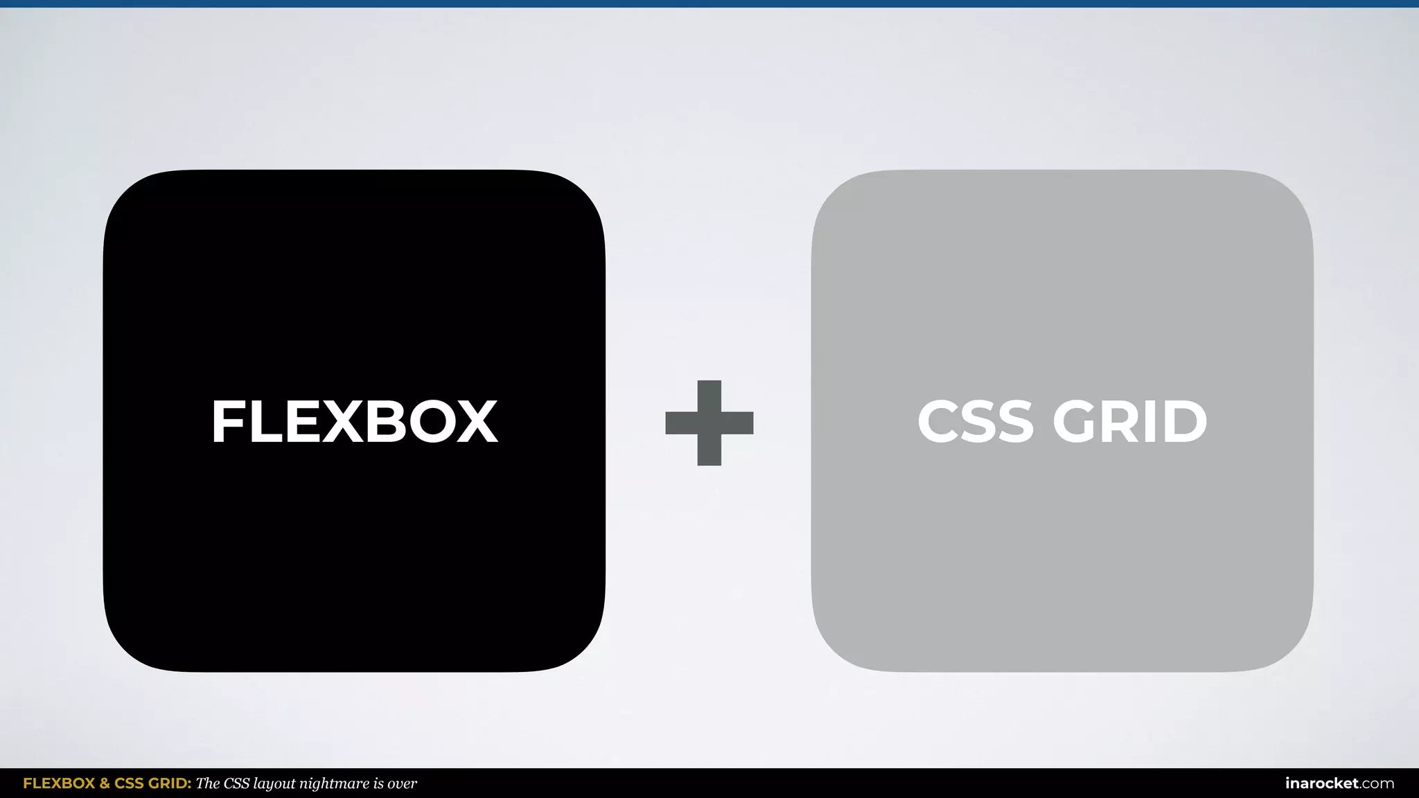 FLEXBOX & CSS GRID: The CSS layout nightmare is over inarocket.com
FLEXBOX CSS GRID
+
 