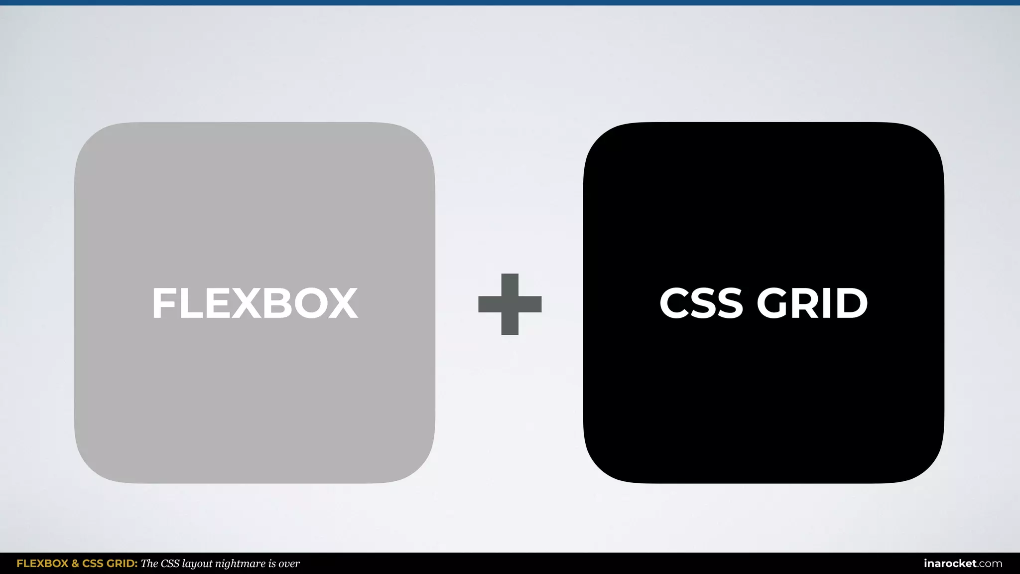 FLEXBOX & CSS GRID: The CSS layout nightmare is over inarocket.com
FLEXBOX CSS GRID
+
 