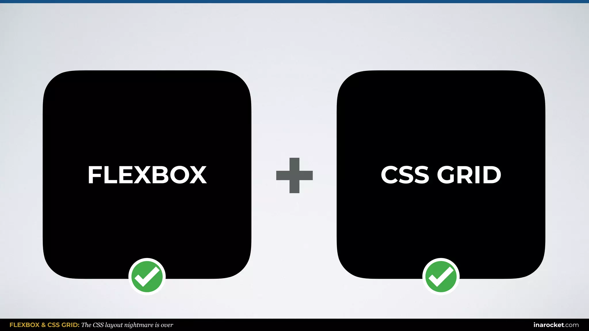 FLEXBOX & CSS GRID: The CSS layout nightmare is over inarocket.com
FLEXBOX CSS GRID
+
 