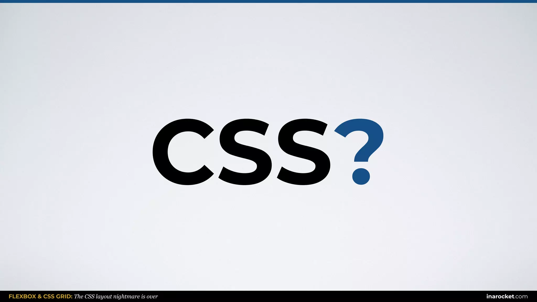 FLEXBOX & CSS GRID: The CSS layout nightmare is over inarocket.com
CSS?
 