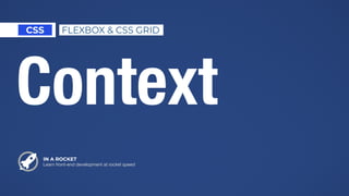 IN A ROCKET
Learn front-end development at rocket speed
CSS
Context
FLEXBOX & CSS GRID
 