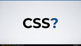 FLEXBOX & CSS GRID: The CSS layout nightmare is over inarocket.com
CSS?
 