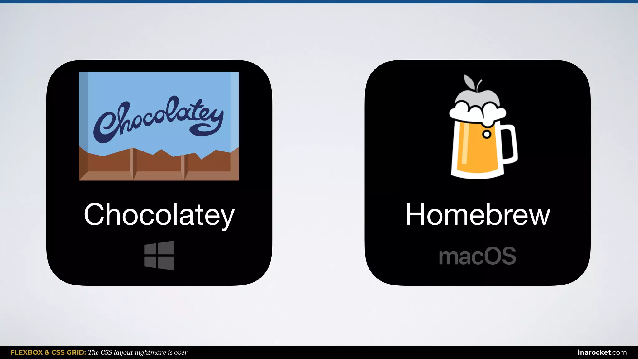 FLEXBOX & CSS GRID: The CSS layout nightmare is over inarocket.com
Chocolatey Homebrew
 