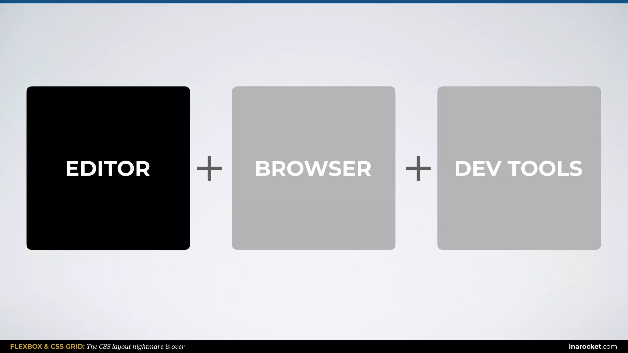 FLEXBOX & CSS GRID: The CSS layout nightmare is over inarocket.com
+BROWSER DEV TOOLSEDITOR +
 