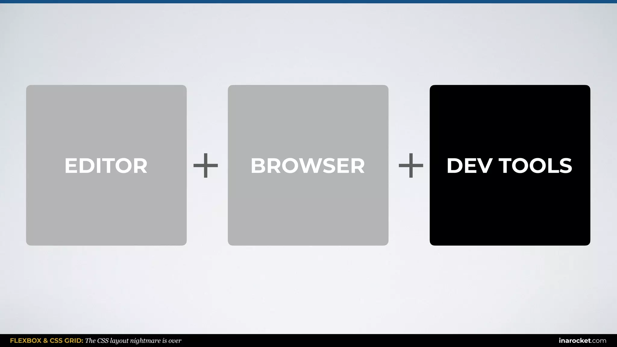 FLEXBOX & CSS GRID: The CSS layout nightmare is over inarocket.com
BROWSER DEV TOOLSEDITOR ++
 