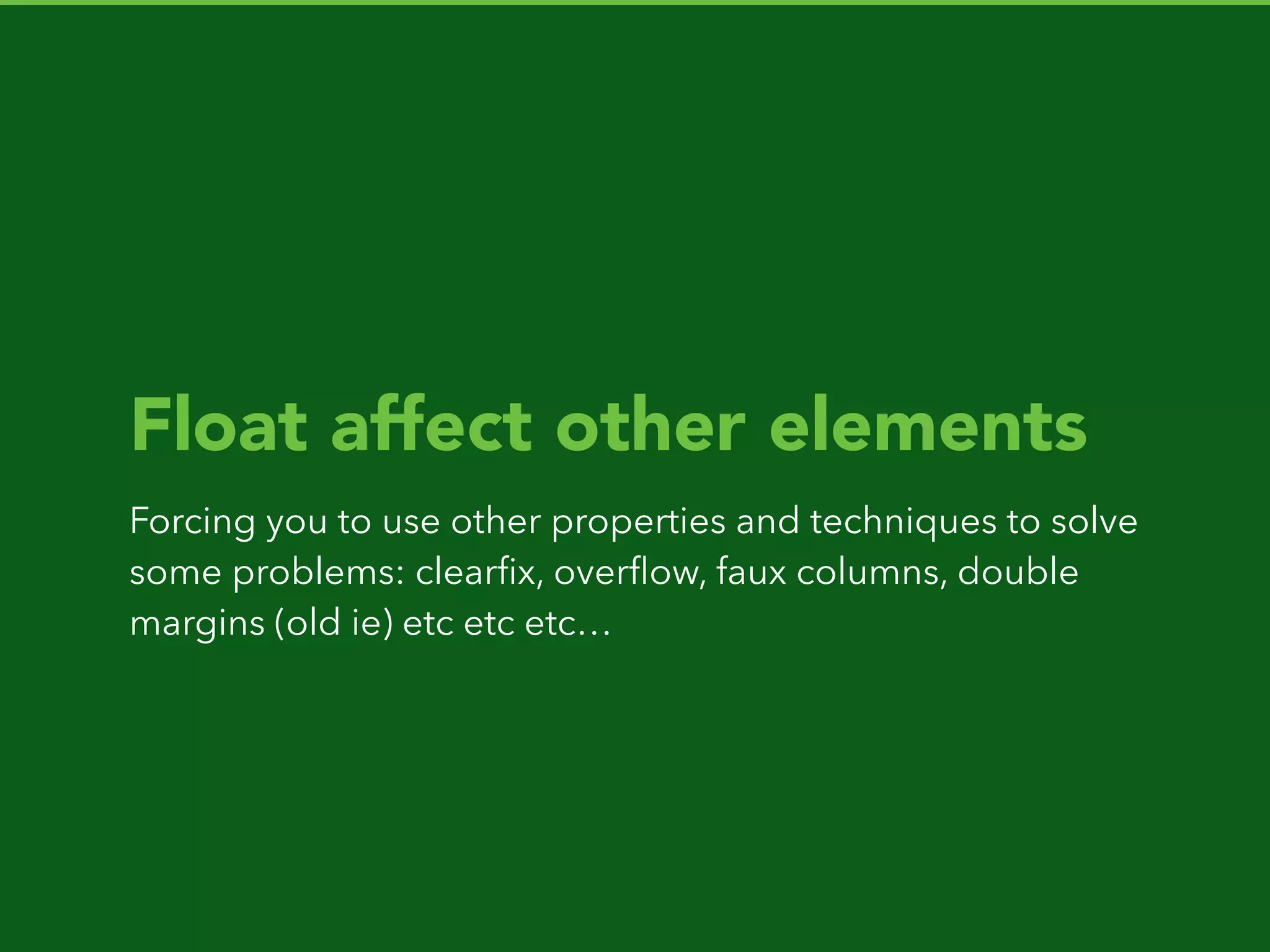 Float affect other elements
Forcing you to use other properties and techniques to solve
some problems: clearﬁx, overﬂow, faux columns, double
margins (old ie) etc etc etc…
 