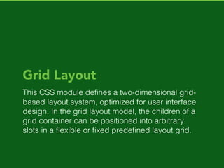 Template Layout
At the moment, it deﬁnes a typographic grid for
CSS. It has features to set up a grid-based
template, to style the slots of the template and to
ﬂow content into them.
 
