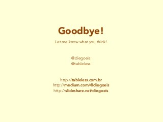 Goodbye!
Let me know what you think!
@diegoeis
@tableless
http://tableless.com.br
http://medium.com/@diegoeis
http://slideshare.net/diegoeis
 